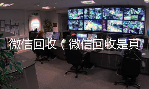 微信回收（在线24小时回收vx微信回收是真的假的）